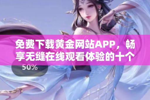 免费下载黄金网站APP，畅享无缝在线观看体验的十个理由