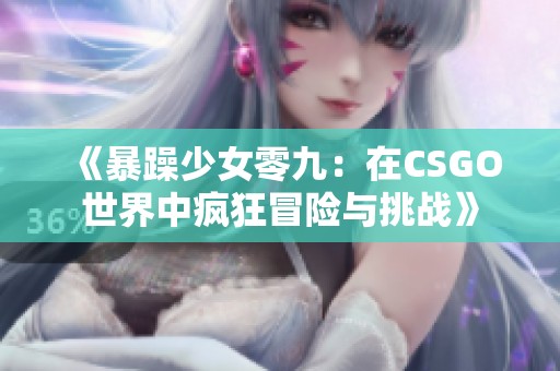 《暴躁少女零九：在CSGO世界中疯狂冒险与挑战》