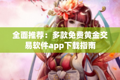 全面推荐：多款免费黄金交易软件app下载指南