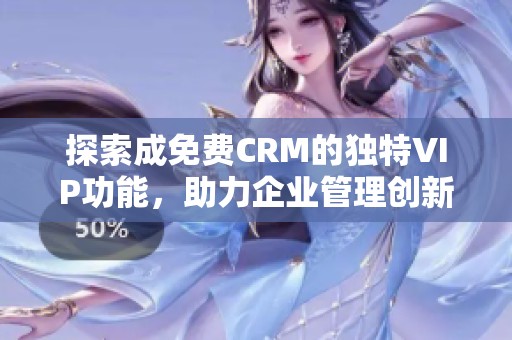 探索成免费CRM的独特VIP功能，助力企业管理创新