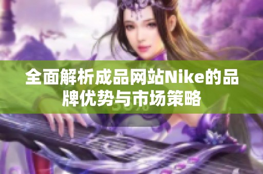 全面解析成品网站Nike的品牌优势与市场策略