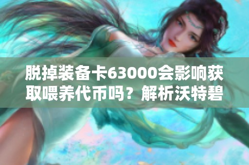 脱掉装备卡63000会影响获取喂养代币吗？解析沃特碧的疑问