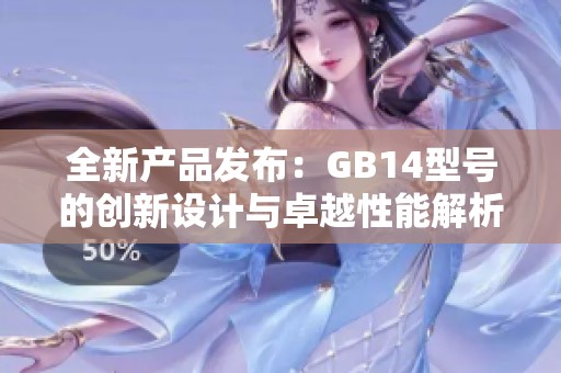 全新产品发布：GB14型号的创新设计与卓越性能解析