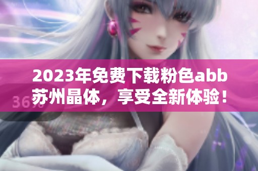 2023年免费下载粉色abb苏州晶体，享受全新体验！