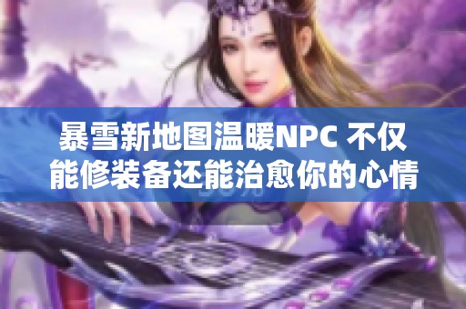 暴雪新地图温暖NPC 不仅能修装备还能治愈你的心情