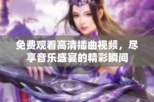 免费观看高清插曲视频，尽享音乐盛宴的精彩瞬间