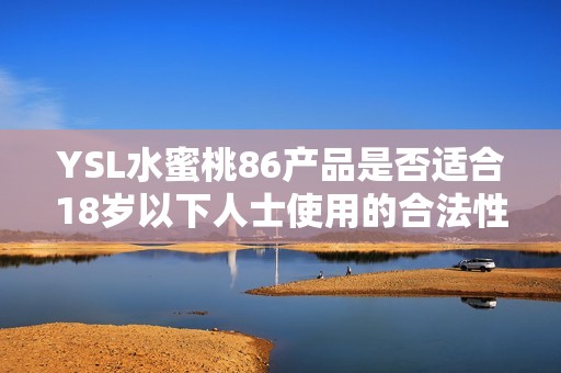 YSL水蜜桃86产品是否适合18岁以下人士使用的合法性探讨