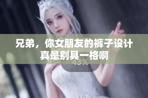 兄弟，你女朋友的裤子设计真是别具一格啊