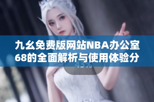 九幺免费版网站NBA办公室68的全面解析与使用体验分享