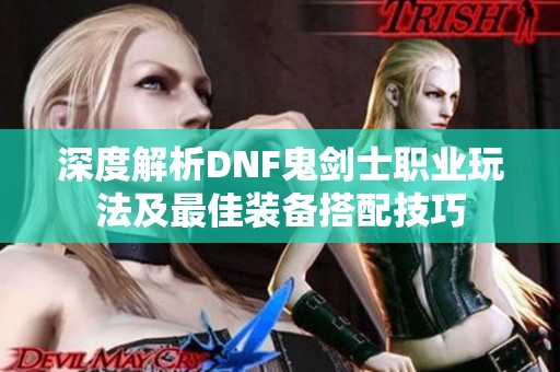 深度解析DNF鬼剑士职业玩法及最佳装备搭配技巧