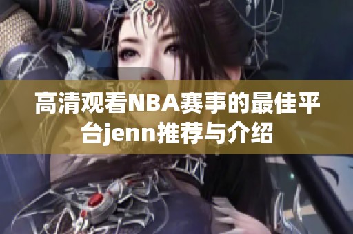 高清观看NBA赛事的最佳平台jenn推荐与介绍