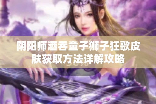 阴阳师酒吞童子狮子狂歌皮肤获取方法详解攻略