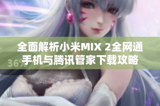 全面解析小米MIX 2全网通手机与腾讯管家下载攻略