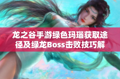 龙之谷手游绿色玛瑙获取途径及绿龙Boss击败技巧解析