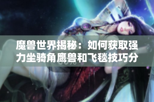 魔兽世界揭秘：如何获取强力坐骑角鹰兽和飞毯技巧分享