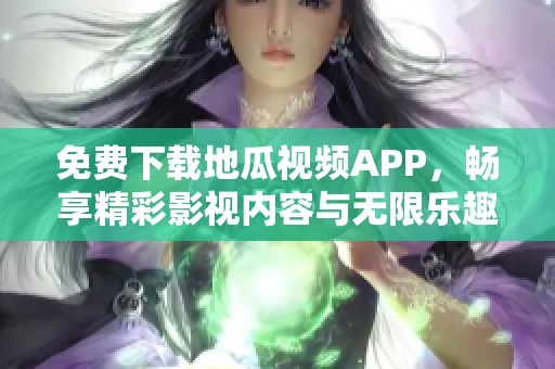 免费下载地瓜视频APP，畅享精彩影视内容与无限乐趣