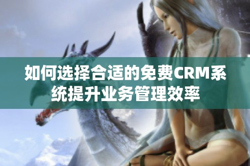 如何选择合适的免费CRM系统提升业务管理效率