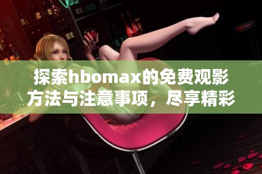 探索hbomax的免费观影方法与注意事项，尽享精彩内容