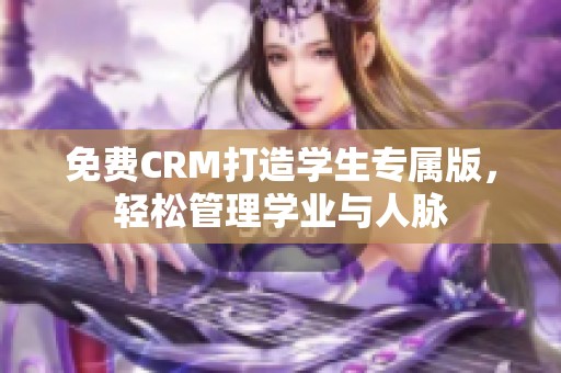 免费CRM打造学生专属版，轻松管理学业与人脉