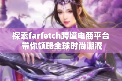 探索farfetch跨境电商平台 带你领略全球时尚潮流