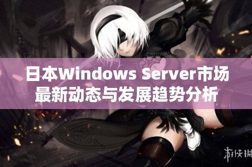 日本Windows Server市场最新动态与发展趋势分析