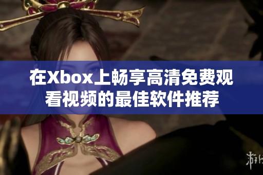 在Xbox上畅享高清免费观看视频的最佳软件推荐