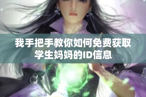 我手把手教你如何免费获取学生妈妈的ID信息