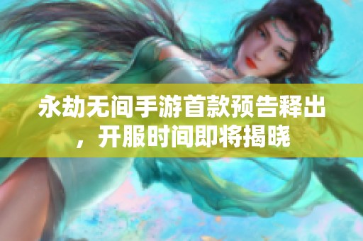 永劫无间手游首款预告释出，开服时间即将揭晓