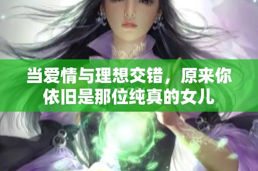 当爱情与理想交错，原来你依旧是那位纯真的女儿