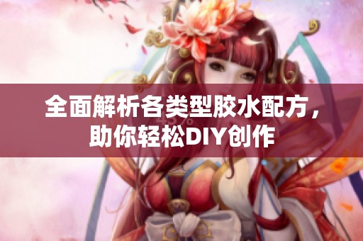 全面解析各类型胶水配方，助你轻松DIY创作