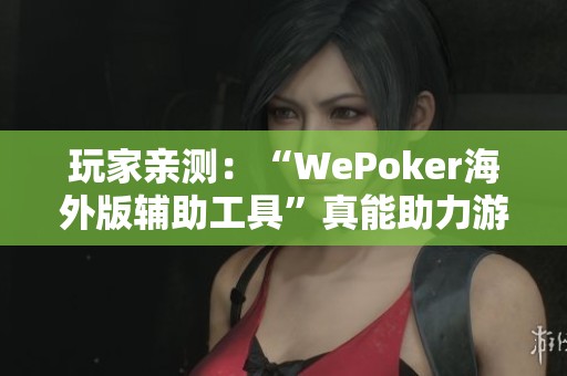 玩家亲测：“WePoker海外版辅助工具”真能助力游戏吗