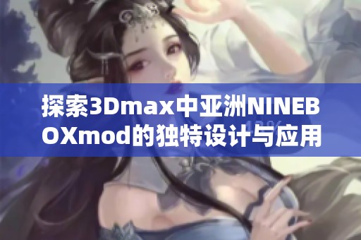 探索3Dmax中亚洲NINEBOXmod的独特设计与应用技巧