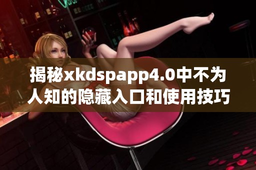 揭秘xkdspapp4.0中不为人知的隐藏入口和使用技巧