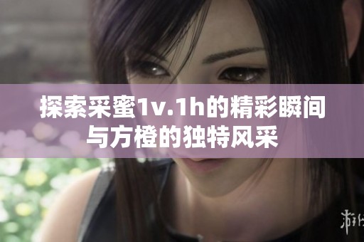 探索采蜜1v.1h的精彩瞬间与方橙的独特风采