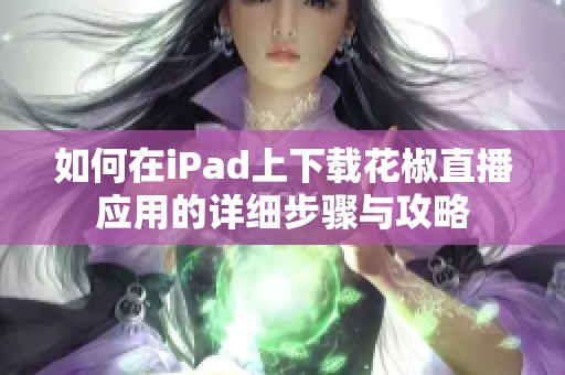 如何在iPad上下载花椒直播应用的详细步骤与攻略