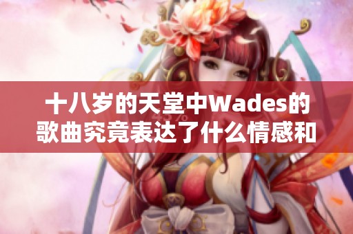 十八岁的天堂中Wades的歌曲究竟表达了什么情感和故事