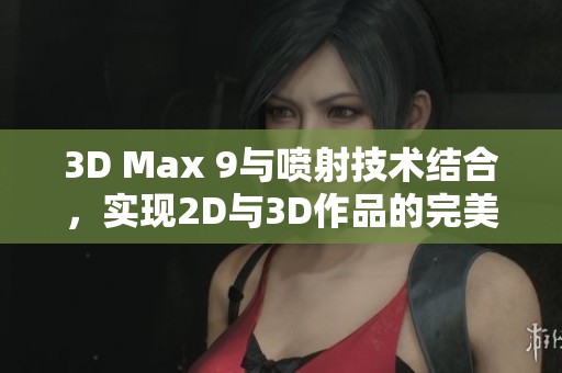 3D Max 9与喷射技术结合，实现2D与3D作品的完美融合