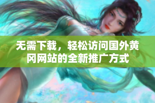 无需下载，轻松访问国外黄冈网站的全新推广方式