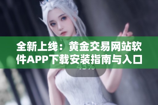 全新上线：黄金交易网站软件APP下载安装指南与入口详解