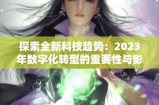 探索全新科技趋势：2023年数字化转型的重要性与影响