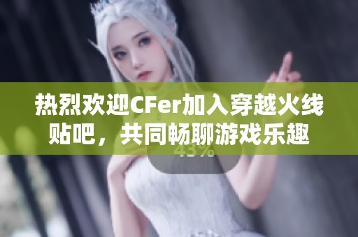 热烈欢迎CFer加入穿越火线贴吧，共同畅聊游戏乐趣