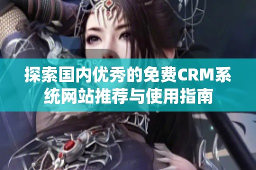 探索国内优秀的免费CRM系统网站推荐与使用指南