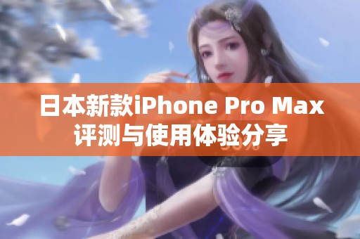 日本新款iPhone Pro Max评测与使用体验分享