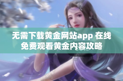 无需下载黄金网站app 在线免费观看黄金内容攻略