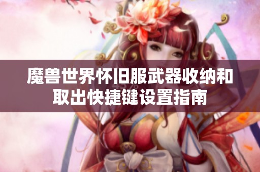 魔兽世界怀旧服武器收纳和取出快捷键设置指南