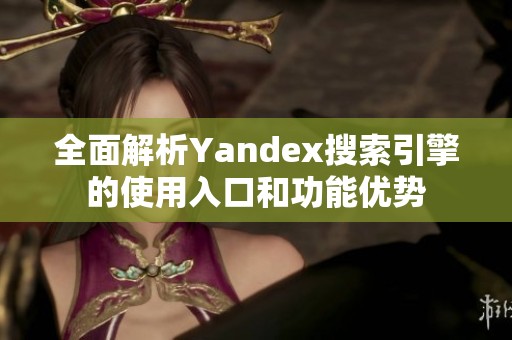 全面解析Yandex搜索引擎的使用入口和功能优势