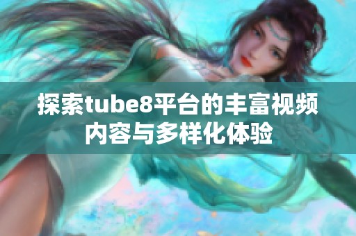 探索tube8平台的丰富视频内容与多样化体验