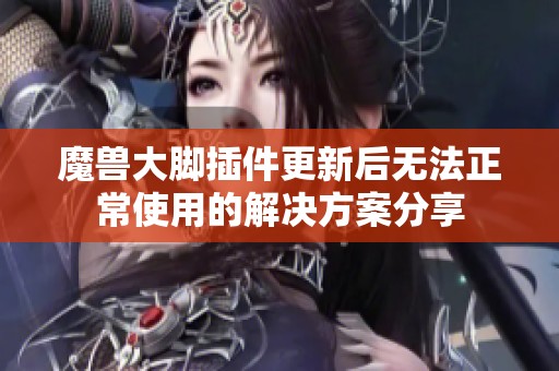 魔兽大脚插件更新后无法正常使用的解决方案分享