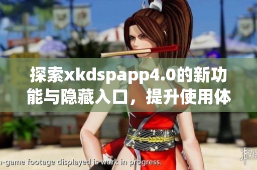 探索xkdspapp4.0的新功能与隐藏入口，提升使用体验