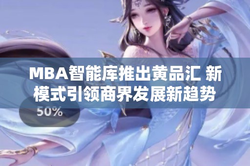 MBA智能库推出黄品汇 新模式引领商界发展新趋势